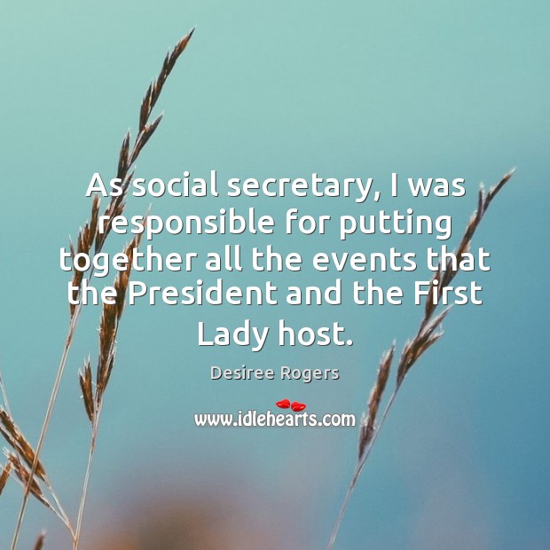 As social secretary, I was responsible for putting together all the events Desiree Rogers Picture Quote