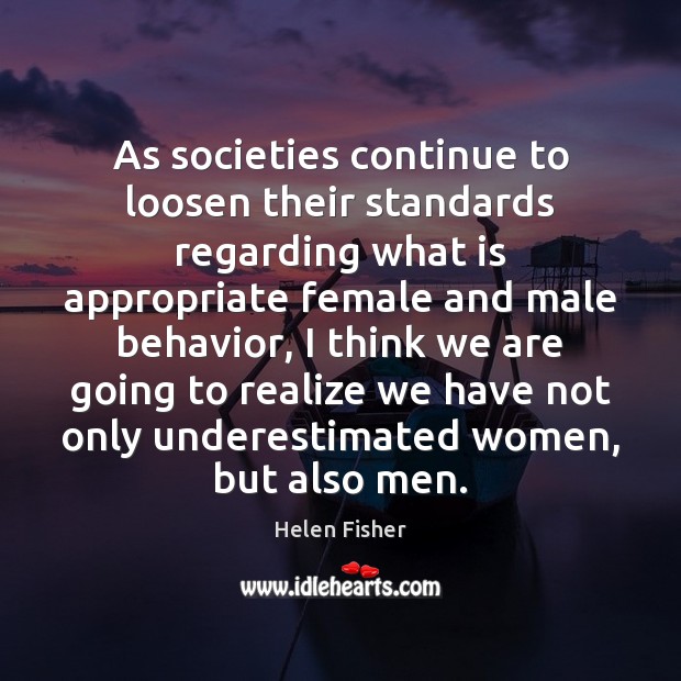 As societies continue to loosen their standards regarding what is appropriate female Helen Fisher Picture Quote