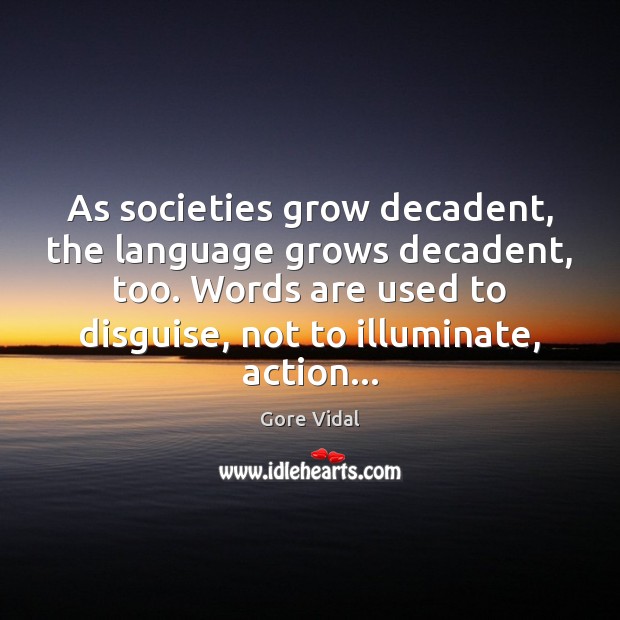 As societies grow decadent, the language grows decadent, too. Words are used Gore Vidal Picture Quote