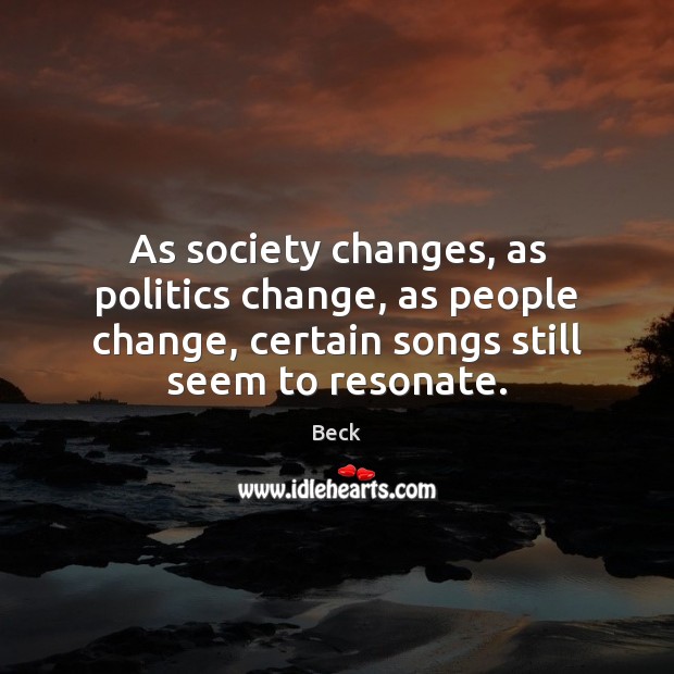 As society changes, as politics change, as people change, certain songs still Beck Picture Quote