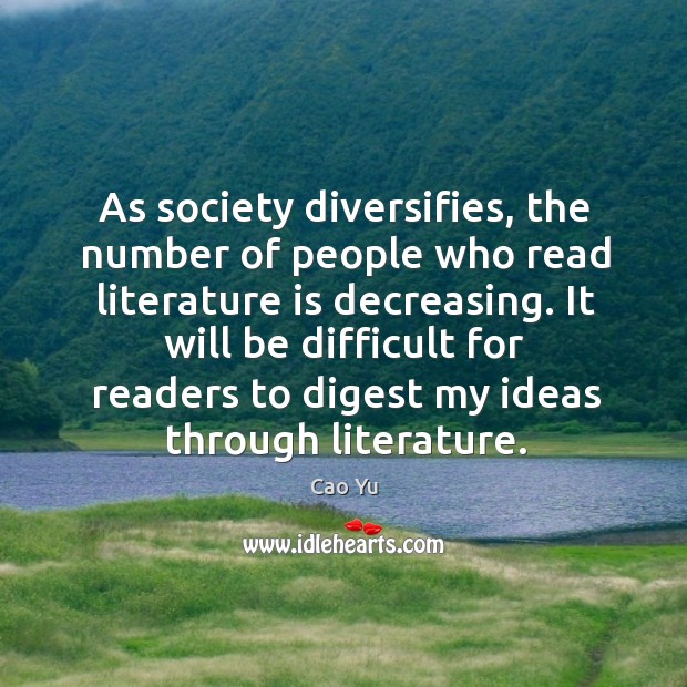 As society diversifies, the number of people who read literature is decreasing. Cao Yu Picture Quote