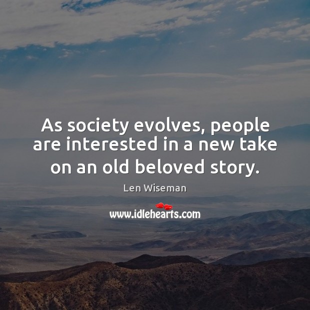 As society evolves, people are interested in a new take on an old beloved story. Len Wiseman Picture Quote