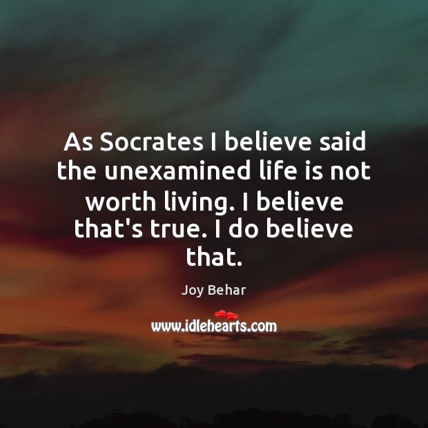 As Socrates I believe said the unexamined life is not worth living. Joy Behar Picture Quote