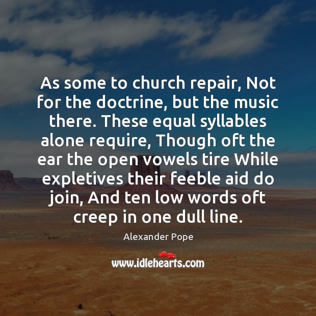 As some to church repair, Not for the doctrine, but the music Alone Quotes Image