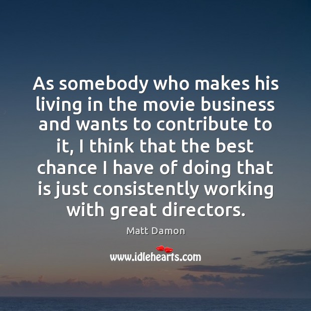 As somebody who makes his living in the movie business and wants Matt Damon Picture Quote