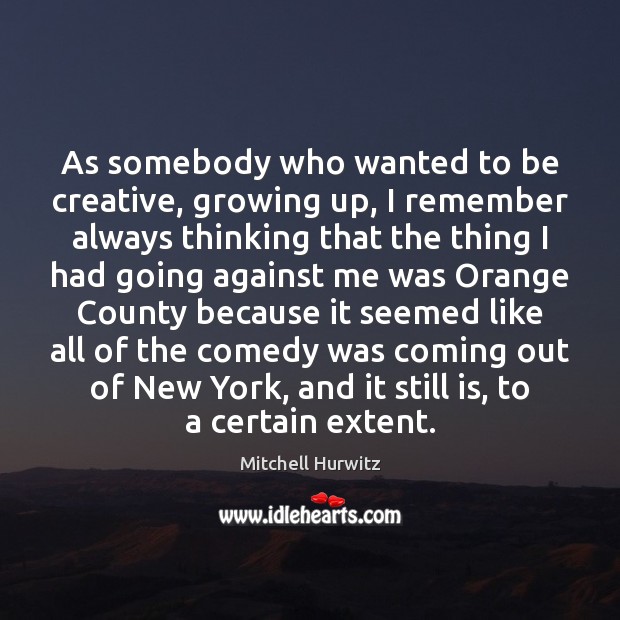 As somebody who wanted to be creative, growing up, I remember always Mitchell Hurwitz Picture Quote