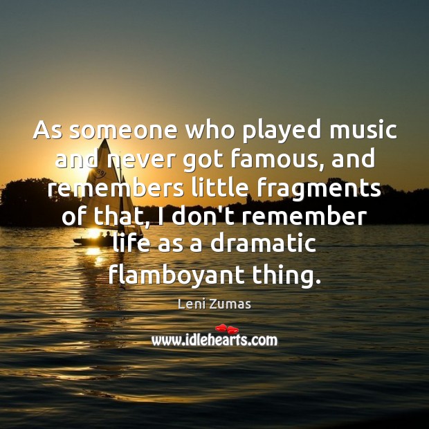 As someone who played music and never got famous, and remembers little Leni Zumas Picture Quote