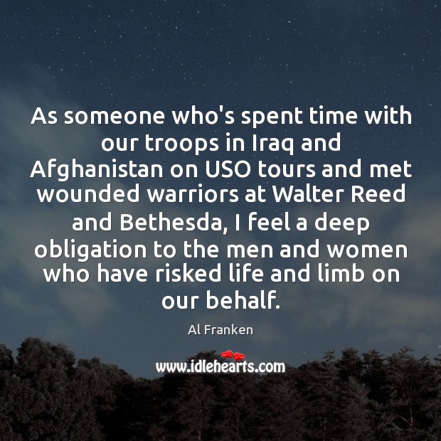 As someone who’s spent time with our troops in Iraq and Afghanistan Al Franken Picture Quote