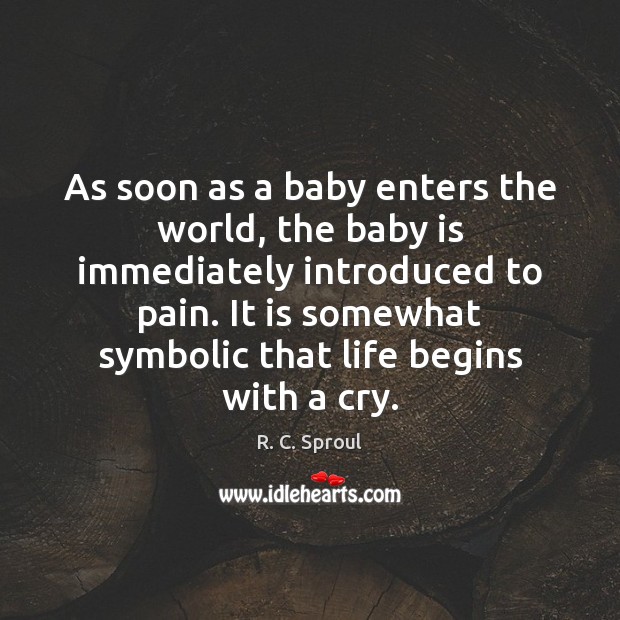 As soon as a baby enters the world, the baby is immediately introduced to pain. R. C. Sproul Picture Quote