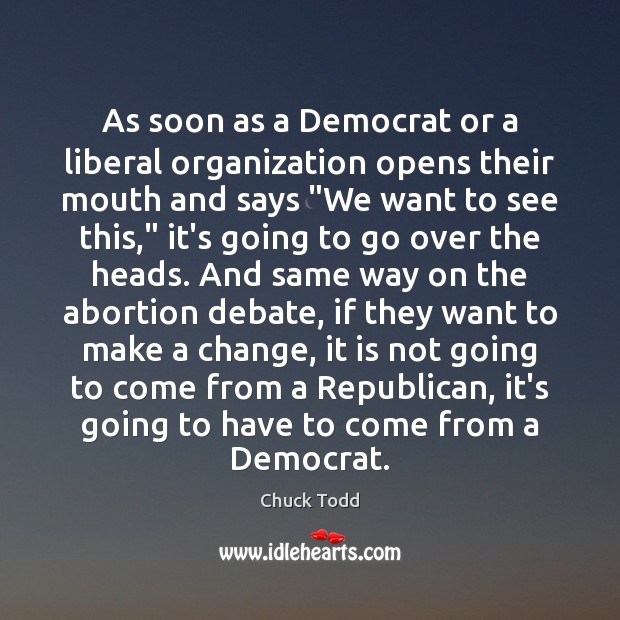As soon as a Democrat or a liberal organization opens their mouth Chuck Todd Picture Quote