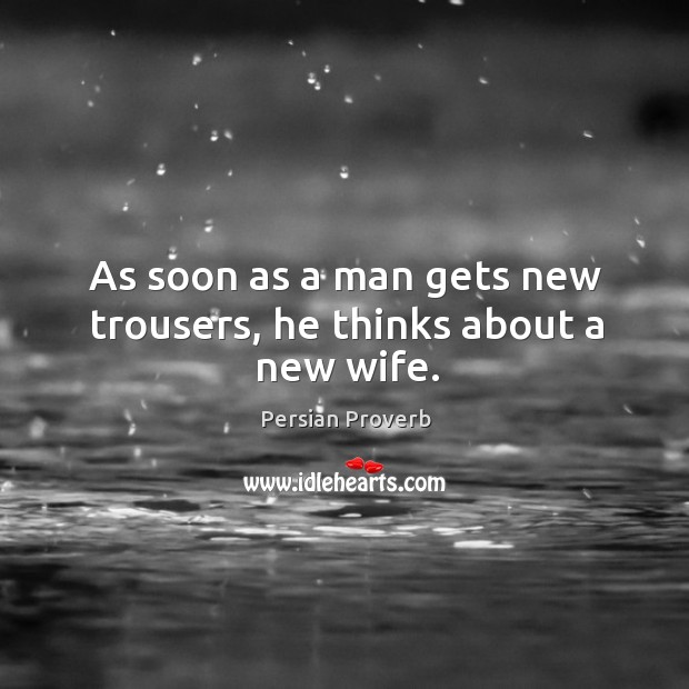 As soon as a man gets new trousers, he thinks about a new wife. Persian Proverbs Image