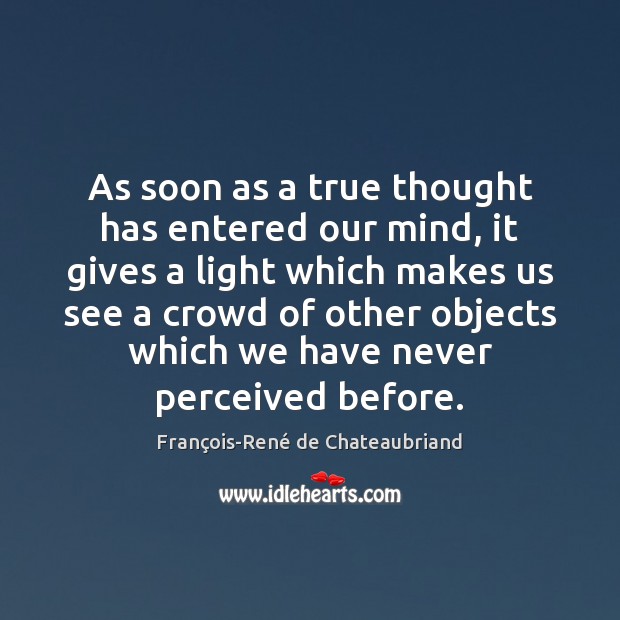 As soon as a true thought has entered our mind, it gives François-René de Chateaubriand Picture Quote