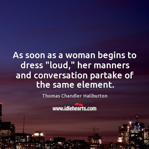 As soon as a woman begins to dress “loud,” her manners and Thomas Chandler Haliburton Picture Quote