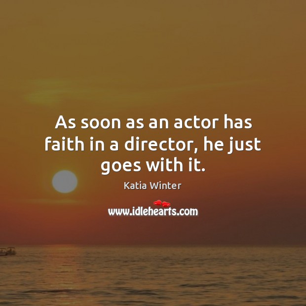 As soon as an actor has faith in a director, he just goes with it. Katia Winter Picture Quote
