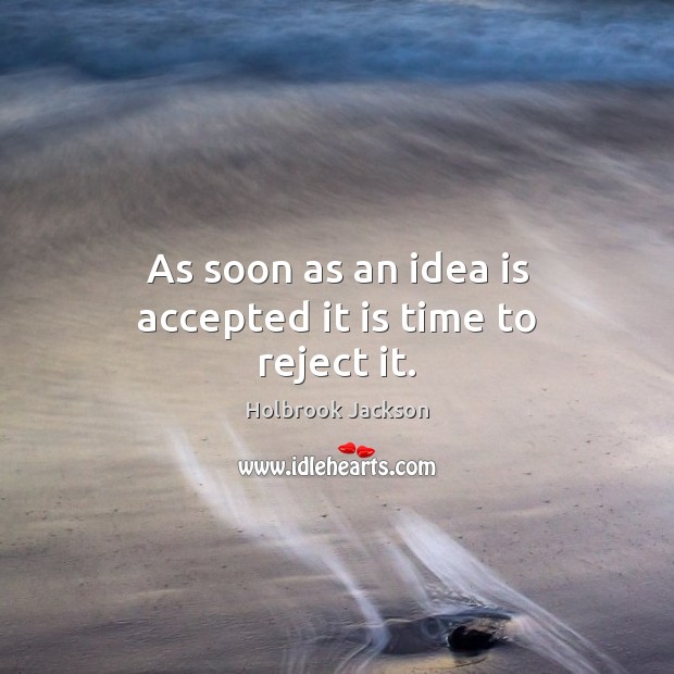 As soon as an idea is accepted it is time to reject it. Holbrook Jackson Picture Quote