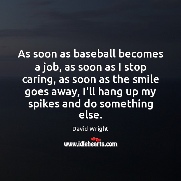 As soon as baseball becomes a job, as soon as I stop Care Quotes Image