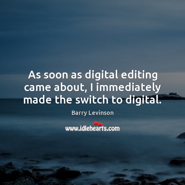 As soon as digital editing came about, I immediately made the switch to digital. Barry Levinson Picture Quote