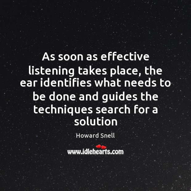 As soon as effective listening takes place, the ear identifies what needs Howard Snell Picture Quote