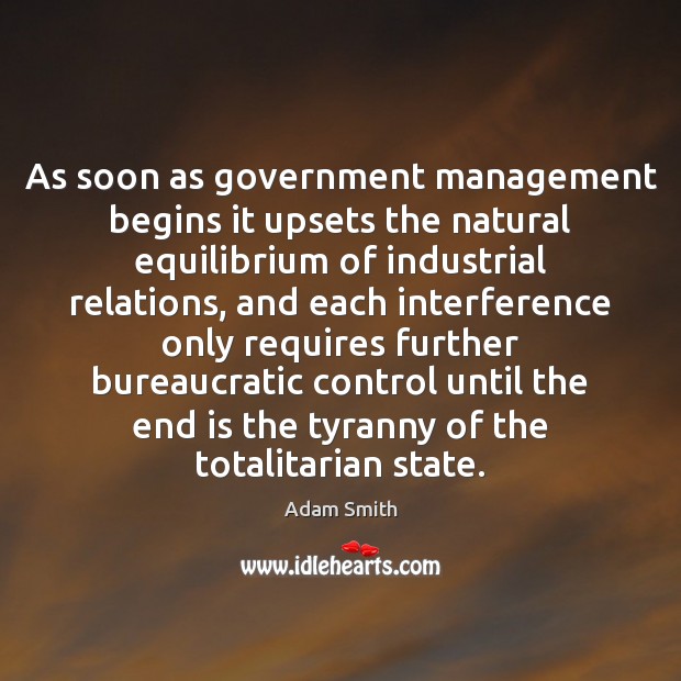 As soon as government management begins it upsets the natural equilibrium of Adam Smith Picture Quote