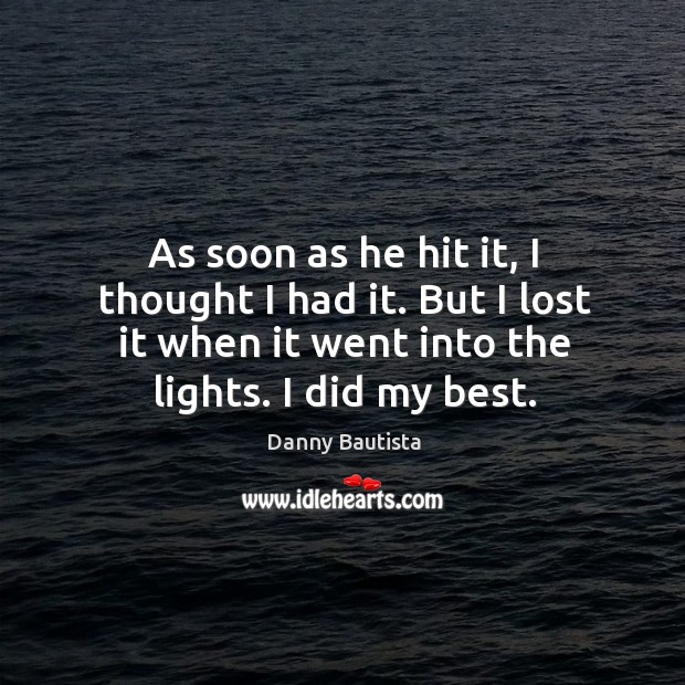 As soon as he hit it, I thought I had it. But I lost it when it went into the lights. I did my best. Danny Bautista Picture Quote