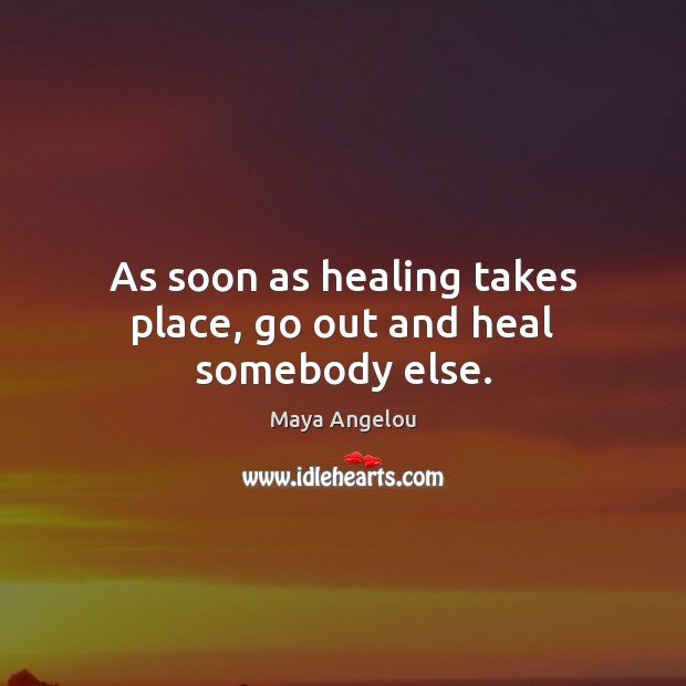As soon as healing takes place, go out and heal somebody else. Maya Angelou Picture Quote