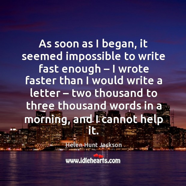 As soon as I began, it seemed impossible to write fast enough Helen Hunt Jackson Picture Quote