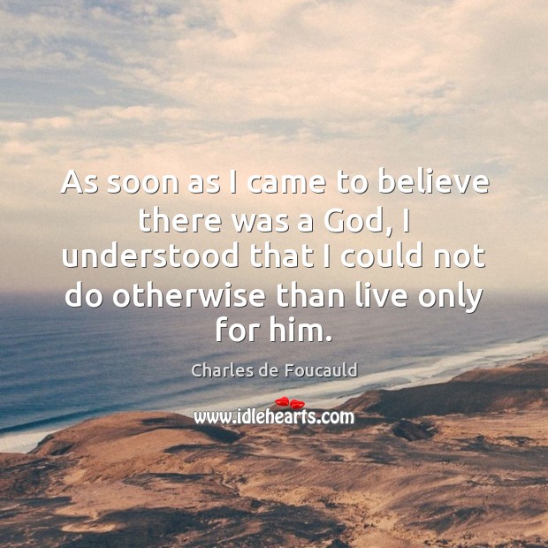 As soon as I came to believe there was a God, I Charles de Foucauld Picture Quote