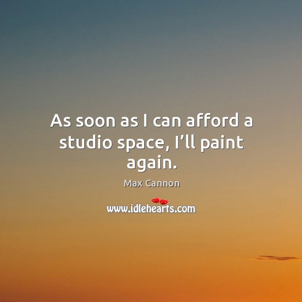 As soon as I can afford a studio space, I’ll paint again. Max Cannon Picture Quote