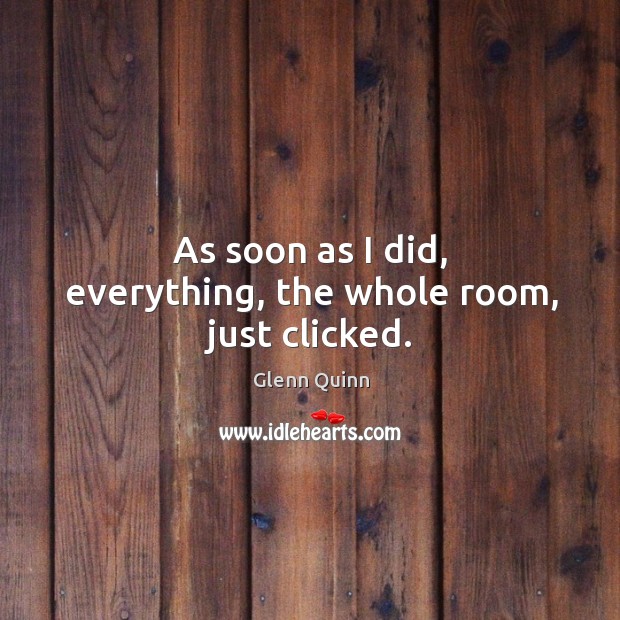 As soon as I did, everything, the whole room, just clicked. Glenn Quinn Picture Quote