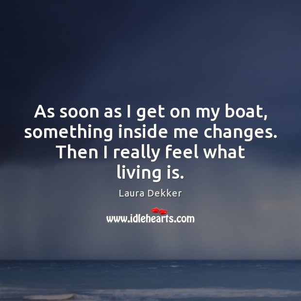 As soon as I get on my boat, something inside me changes. Laura Dekker Picture Quote