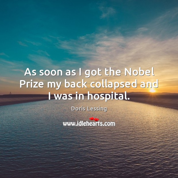 As soon as I got the Nobel Prize my back collapsed and I was in hospital. Doris Lessing Picture Quote