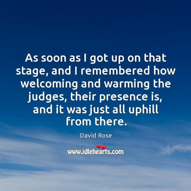 As soon as I got up on that stage, and I remembered how welcoming and warming the judges David Rose Picture Quote