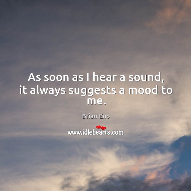 As soon as I hear a sound, it always suggests a mood to me. Brian Eno Picture Quote