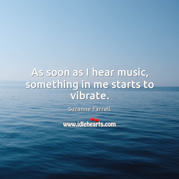 As soon as I hear music, something in me starts to vibrate. Suzanne Farrell Picture Quote