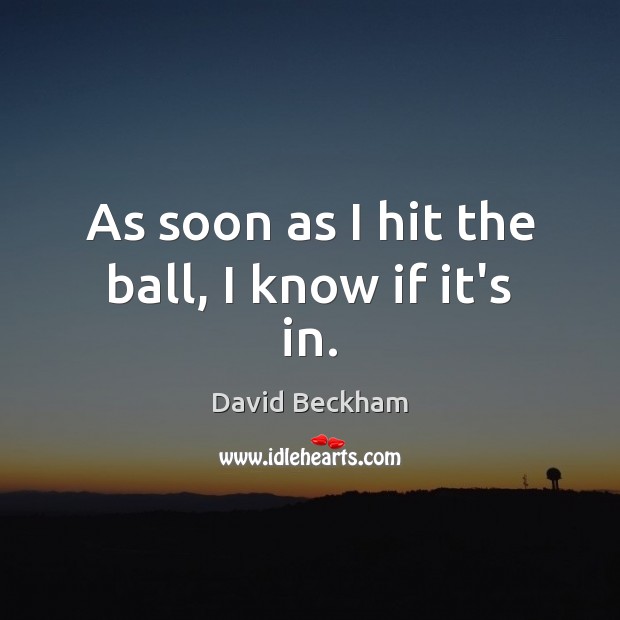 As soon as I hit the ball, I know if it’s in. David Beckham Picture Quote