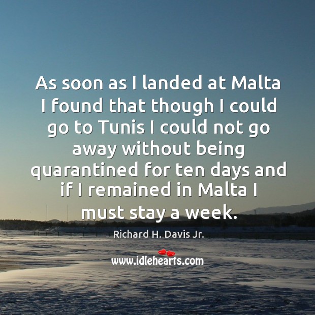 As soon as I landed at malta I found that though I could go to tunis I could not go away Richard H. Davis Jr. Picture Quote