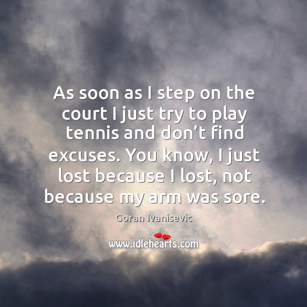 As soon as I step on the court I just try to play tennis and don’t find excuses. Goran Ivanisevic Picture Quote