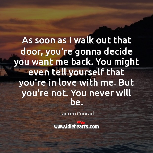 As soon as I walk out that door, you’re gonna decide you Lauren Conrad Picture Quote