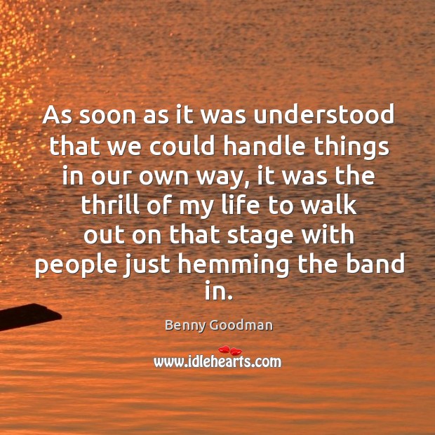 As soon as it was understood that we could handle things in our own way Benny Goodman Picture Quote