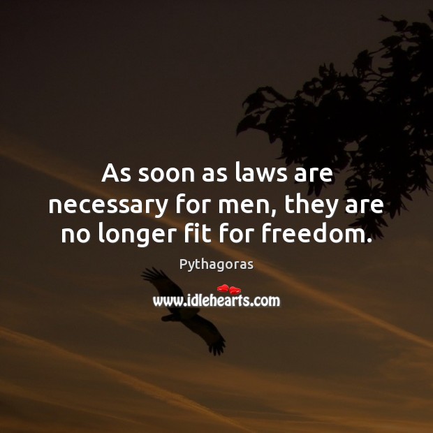 As soon as laws are necessary for men, they are no longer fit for freedom. Pythagoras Picture Quote