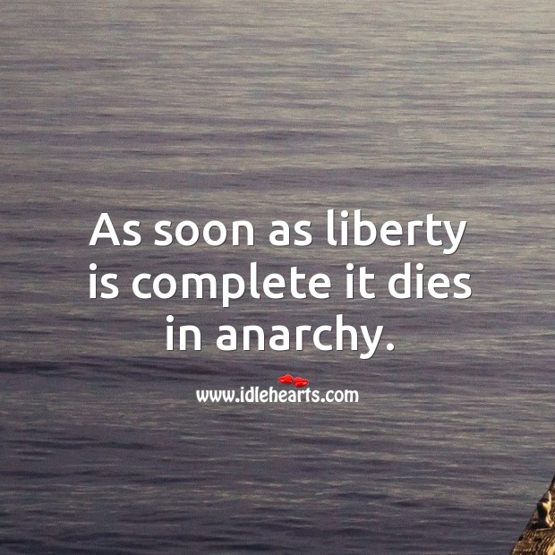 As soon as liberty is complete it dies in anarchy. Image
