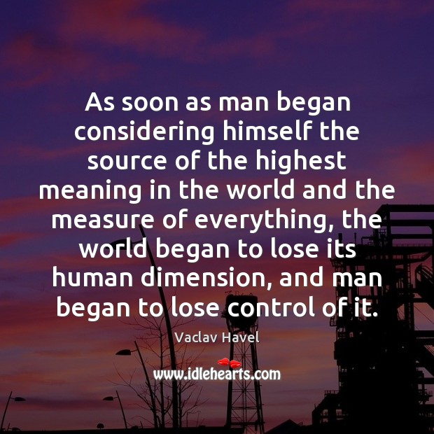 As soon as man began considering himself the source of the highest Image