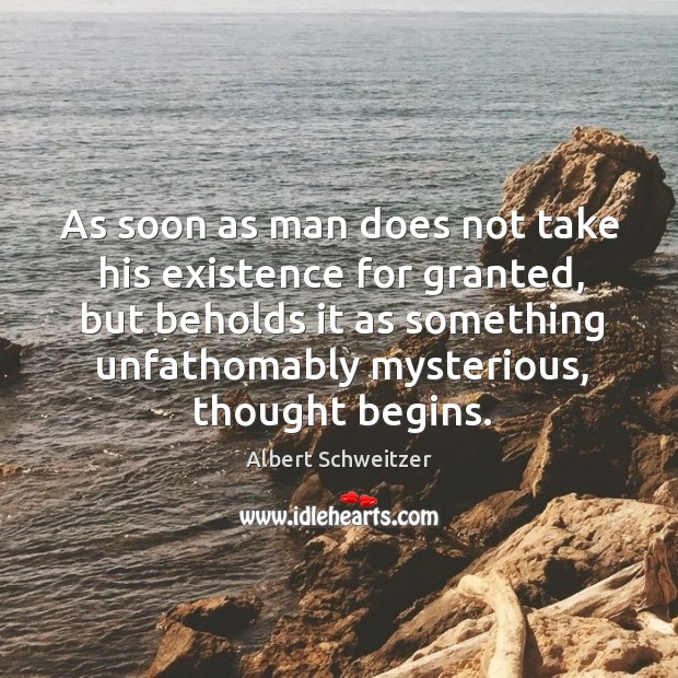 As soon as man does not take his existence for granted, but beholds it as something Albert Schweitzer Picture Quote