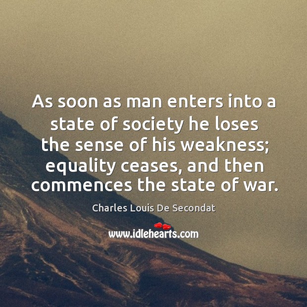 As soon as man enters into a state of society he loses the sense of his weakness; Charles Louis De Secondat Picture Quote