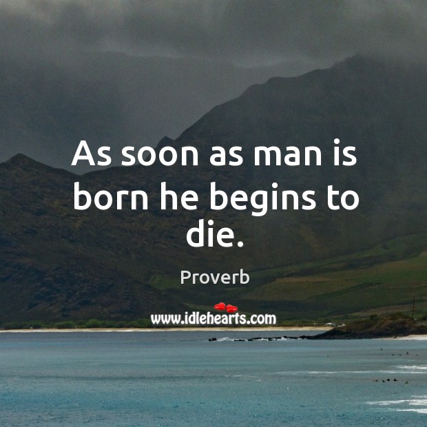 As soon as man is born he begins to die. Image