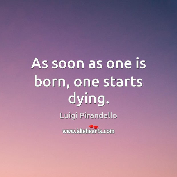 As soon as one is born, one starts dying. Luigi Pirandello Picture Quote