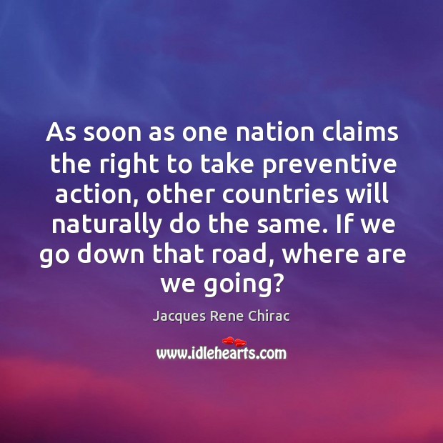 As soon as one nation claims the right to take preventive action, other countries will naturally do the same. Image
