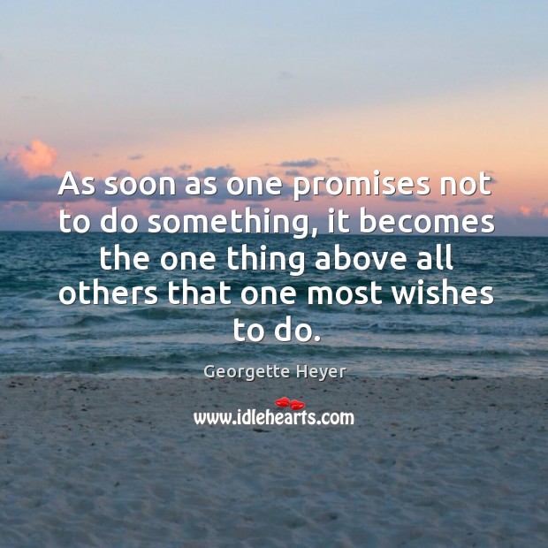 As soon as one promises not to do something, it becomes the Georgette Heyer Picture Quote