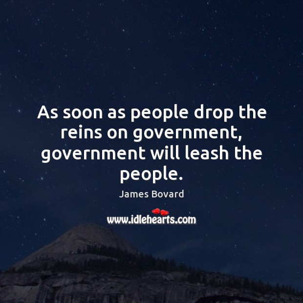 As soon as people drop the reins on government, government will leash the people. James Bovard Picture Quote