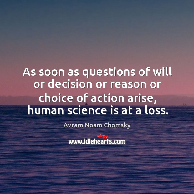 As soon as questions of will or decision or reason or choice of action arise, human science is at a loss. Avram Noam Chomsky Picture Quote